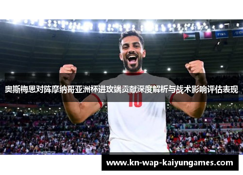 奥斯梅恩对阵摩纳哥亚洲杯进攻端贡献深度解析与战术影响评估表现