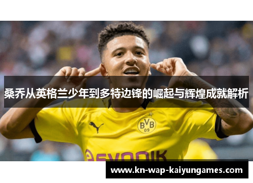 桑乔从英格兰少年到多特边锋的崛起与辉煌成就解析