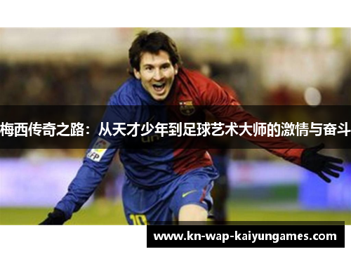 梅西传奇之路：从天才少年到足球艺术大师的激情与奋斗
