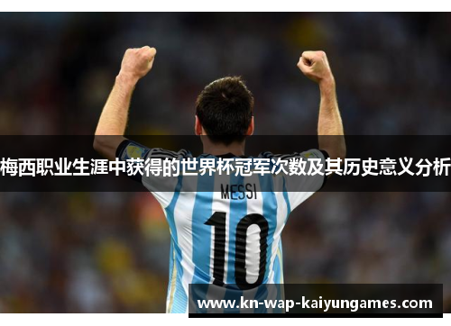 梅西职业生涯中获得的世界杯冠军次数及其历史意义分析