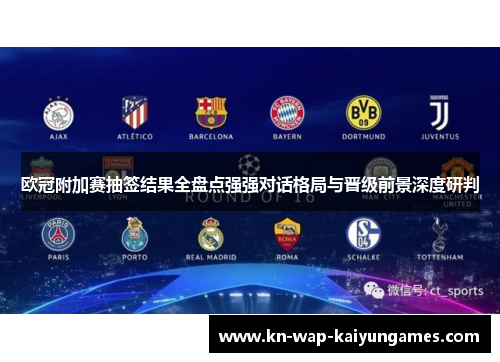 欧冠附加赛抽签结果全盘点强强对话格局与晋级前景深度研判