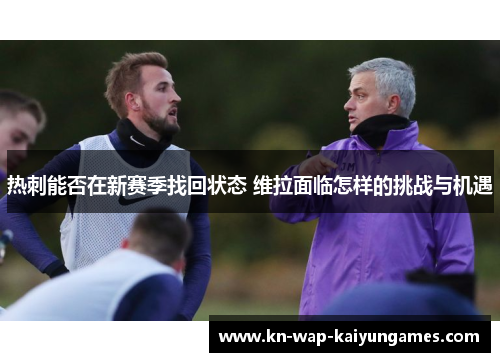 热刺能否在新赛季找回状态 维拉面临怎样的挑战与机遇