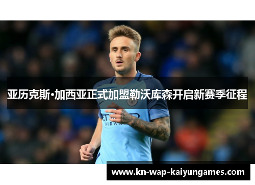 亚历克斯·加西亚正式加盟勒沃库森开启新赛季征程