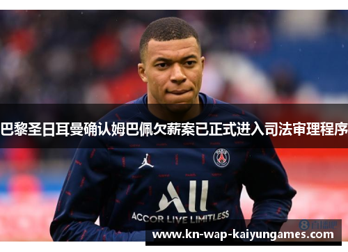 巴黎圣日耳曼确认姆巴佩欠薪案已正式进入司法审理程序 巴黎圣日耳曼确认姆巴佩欠薪案已正式进入司法审理程序