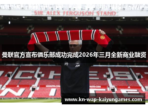 曼联官方宣布俱乐部成功完成2026年三月全新商业融资