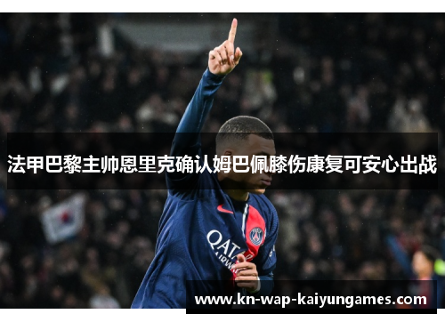 法甲巴黎主帅恩里克确认姆巴佩膝伤康复可安心出战
