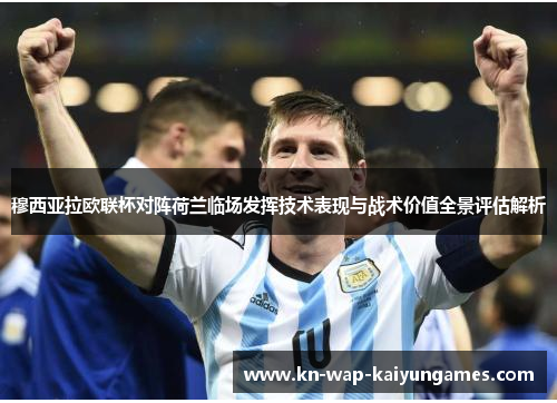 穆西亚拉欧联杯对阵荷兰临场发挥技术表现与战术价值全景评估解析