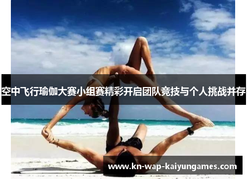 空中飞行瑜伽大赛小组赛精彩开启团队竞技与个人挑战并存 空中飞行瑜伽大赛小组赛精彩开启团队竞技与个人挑战并存