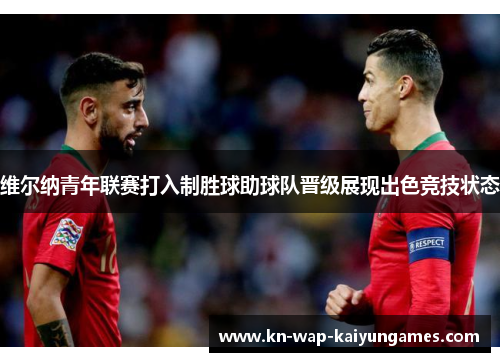维尔纳青年联赛打入制胜球助球队晋级展现出色竞技状态 维尔纳青年联赛打入制胜球助球队晋级展现出色竞技状态