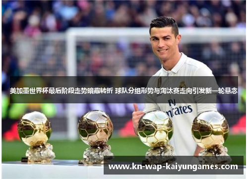 美加墨世界杯最后阶段走势暗藏转折 球队分组形势与淘汰赛走向引发新一轮悬念 美加墨世界杯最后阶段走势暗藏转折 球队分组形势与淘汰赛走向引发新一轮悬念
