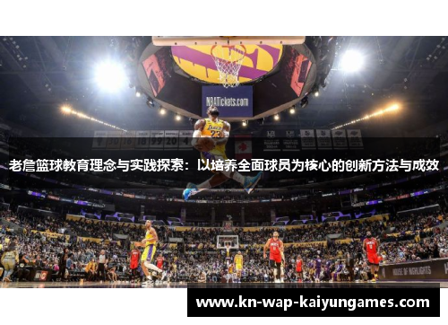 老詹篮球教育理念与实践探索:以培养全面球员为核心的创新方法与成效 老詹篮球教育理念与实践探索:以培养全面球员为核心的创新方法与成效