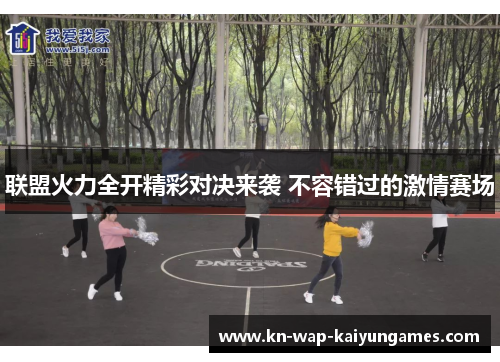联盟火力全开精彩对决来袭 不容错过的激情赛场