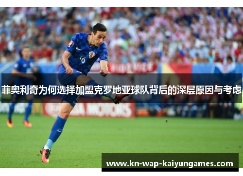 菲奥利奇为何选择加盟克罗地亚球队背后的深层原因与考虑