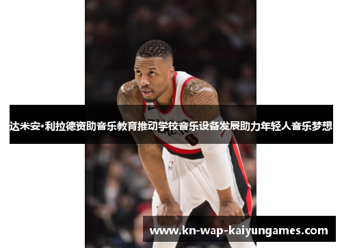 达米安·利拉德资助音乐教育推动学校音乐设备发展助力年轻人音乐梦想 达米安·利拉德资助音乐教育推动学校音乐设备发展助力年轻人音乐梦想