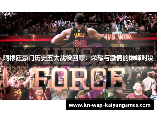阿根廷豪门历史五大战役回顾：荣耀与激情的巅峰对决