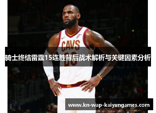 骑士终结雷霆15连胜背后战术解析与关键因素分析 骑士终结雷霆15连胜背后战术解析与关键因素分析
