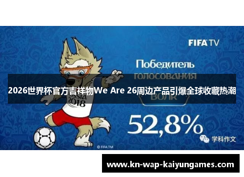 2026世界杯官方吉祥物We Are 26周边产品引爆全球收藏热潮
