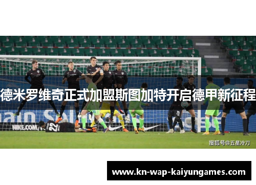 德米罗维奇正式加盟斯图加特开启德甲新征程 德米罗维奇正式加盟斯图加特开启德甲新征程