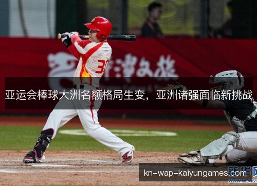 亚运会棒球大洲名额格局生变，亚洲诸强面临新挑战