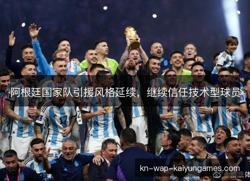 阿根廷国家队引援风格延续,继续信任技术型球员 阿根廷国家队引援风格延续,继续信任技术型球员