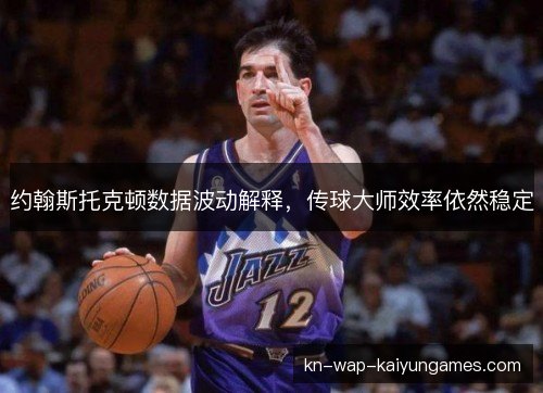 约翰斯托克顿数据波动解释,传球大师效率依然稳定 约翰斯托克顿数据波动解释,传球大师效率依然稳定