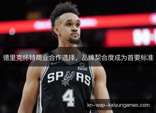 德里克怀特商业合作选择,品牌契合度成为首要标准 德里克怀特商业合作选择,品牌契合度成为首要标准