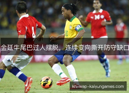 金廷牛尾巴过人摆脱,连续变向撕开防守缺口 金廷牛尾巴过人摆脱,连续变向撕开防守缺口