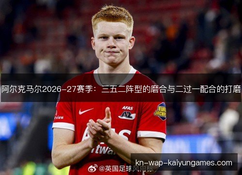 阿尔克马尔2026-27赛季：三五二阵型的磨合与二过一配合的打磨